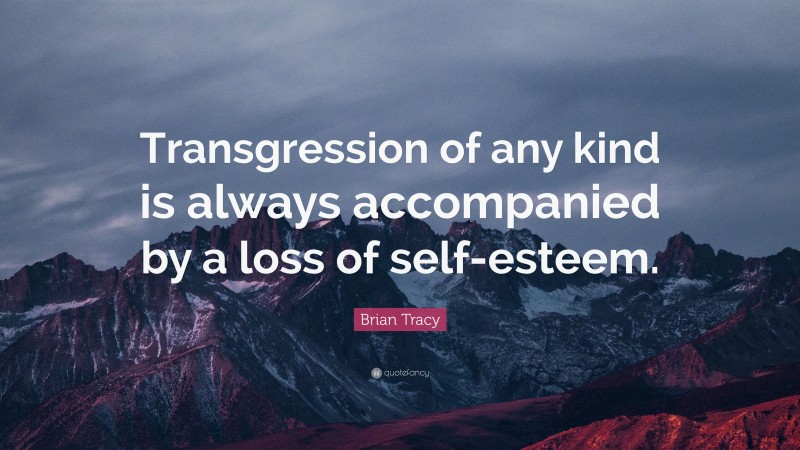 Brian Tracy Quote: “Transgression of any kind is always accompanied by a loss of self-esteem.”