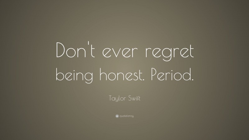 Taylor Swift Quote: “Don't ever regret being honest. Period.”