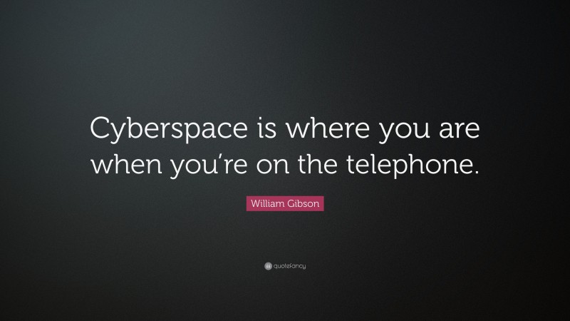 William Gibson Quote: “Cyberspace is where you are when you’re on the telephone.”