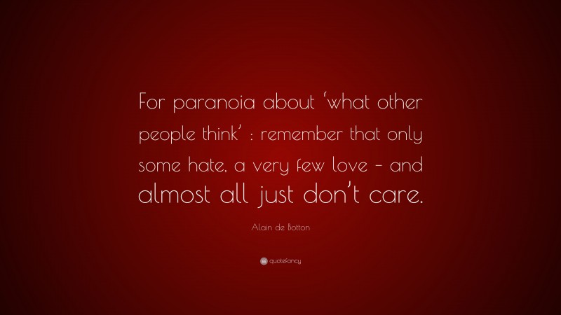 Alain de Botton Quote: “For paranoia about ‘what other people think’ : remember that only some hate, a very few love – and almost all just don’t care.”