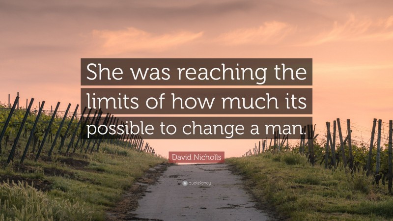 David Nicholls Quote: “She was reaching the limits of how much its possible to change a man.”
