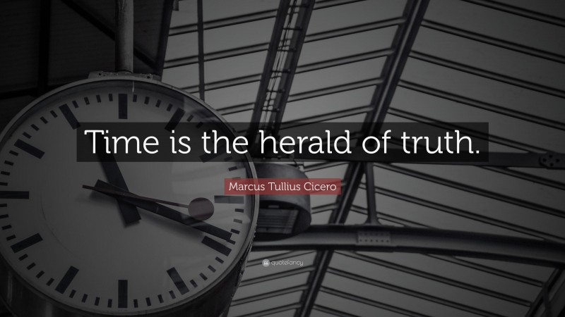 Marcus Tullius Cicero Quote: “Time is the herald of truth.”