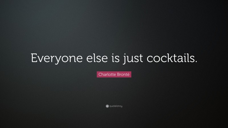 Charlotte Brontë Quote: “Everyone else is just cocktails.”