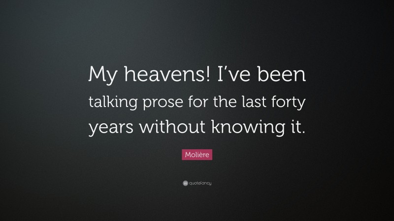 Molière Quote: “My heavens! I’ve been talking prose for the last forty years without knowing it.”