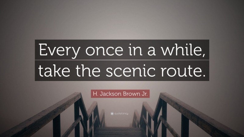 H. Jackson Brown Jr. Quote: “Every once in a while, take the scenic route.”