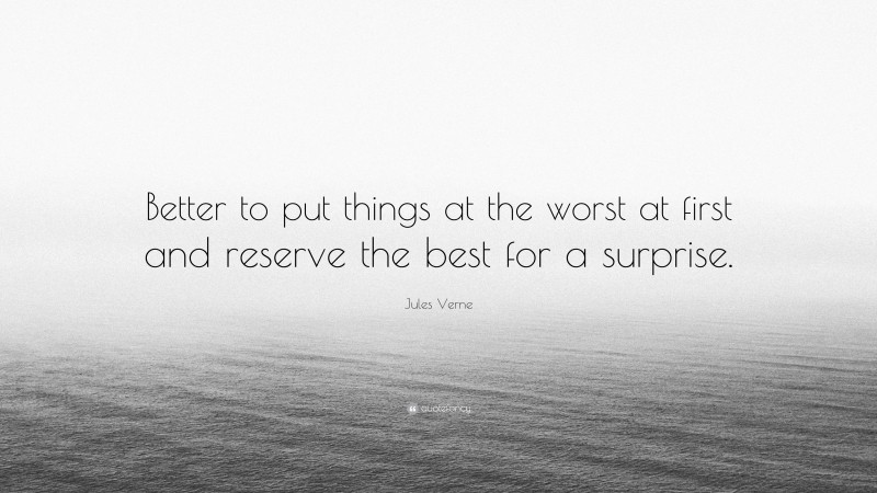 Jules Verne Quote: “Better to put things at the worst at first and reserve the best for a surprise.”