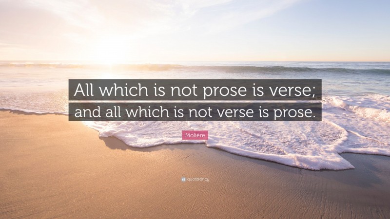 Molière Quote: “All which is not prose is verse; and all which is not verse is prose.”