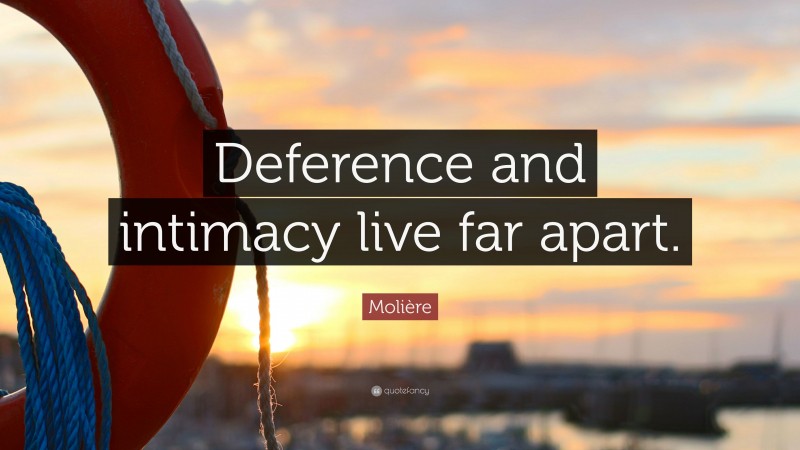 Molière Quote: “Deference and intimacy live far apart.”