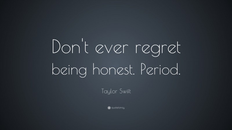 Taylor Swift Quote: “Don't ever regret being honest. Period.”