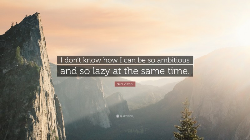 Ned Vizzini Quote: “I don’t know how I can be so ambitious and so lazy at the same time.”
