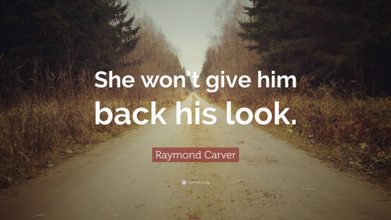 Raymond Carver Quote: “She won’t give him back his look.”