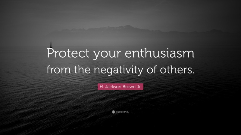 H. Jackson Brown Jr. Quote: “Protect your enthusiasm from the negativity of others.”