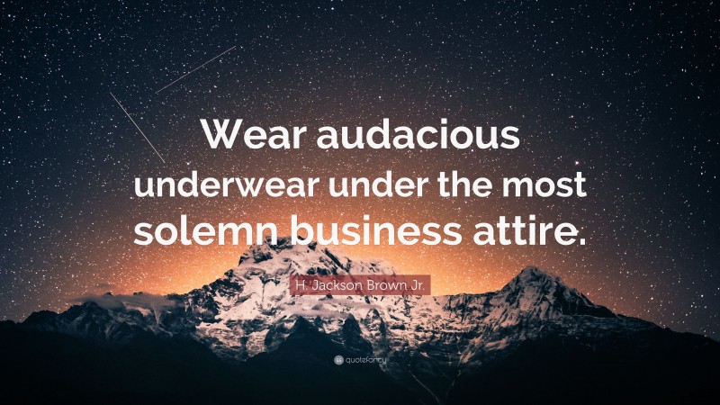H. Jackson Brown Jr. Quote: “Wear audacious underwear under the most solemn business attire.”