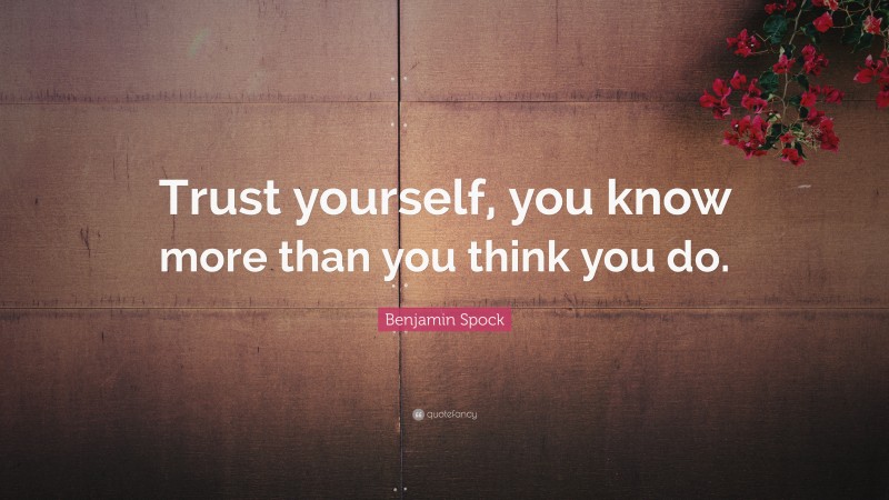 Benjamin Spock Quote: “Trust yourself, you know more than you think you do.”