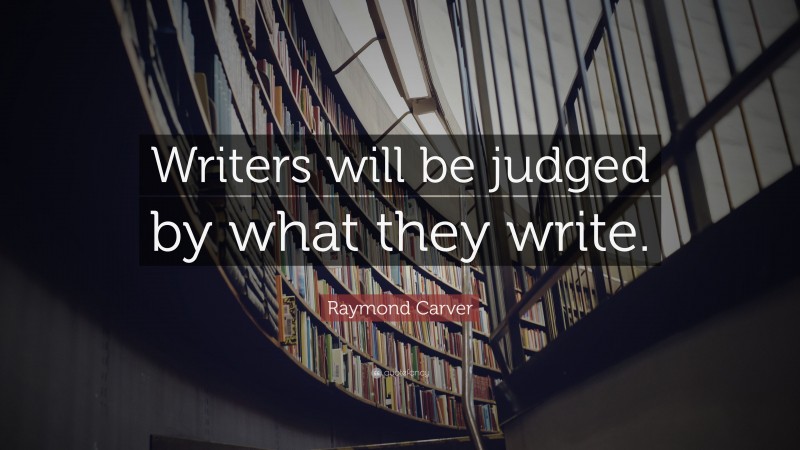 Raymond Carver Quote: “Writers will be judged by what they write.”