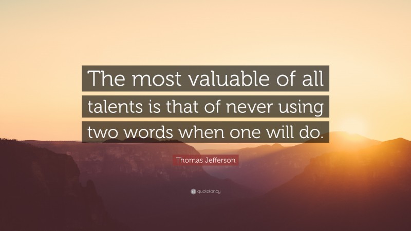 Thomas Jefferson Quote: “The most valuable of all talents is that of never using two words when one will do.”