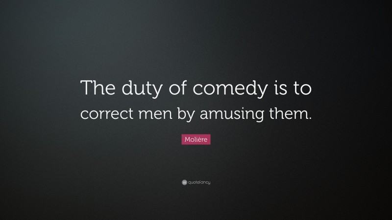 Molière Quote: “The duty of comedy is to correct men by amusing them.”