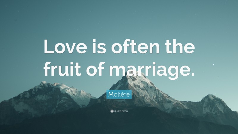 Molière Quote: “Love is often the fruit of marriage.”