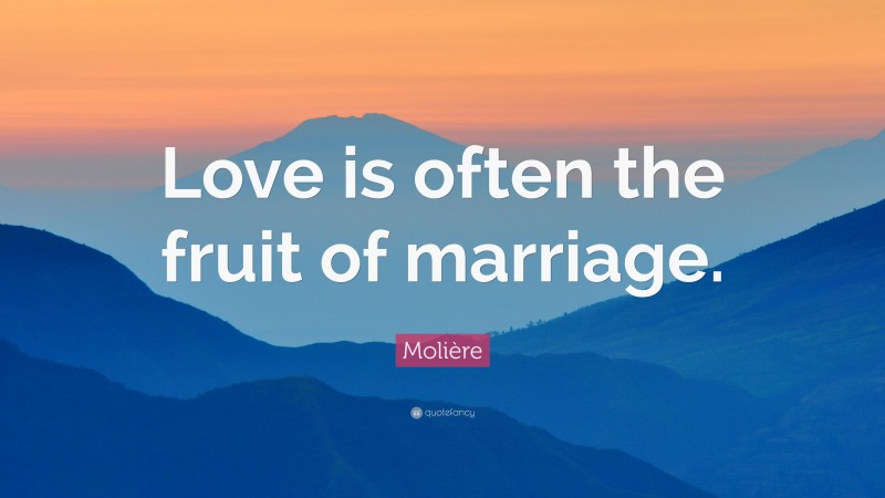 Molière Quote: “Love is often the fruit of marriage.”