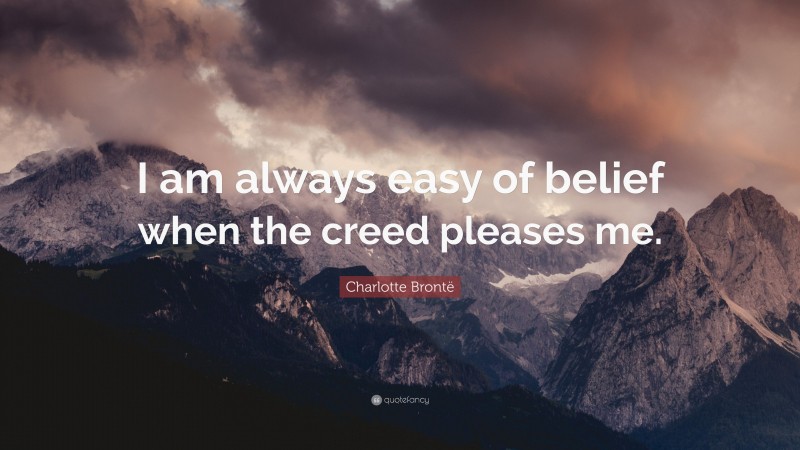 Charlotte Brontë Quote: “I am always easy of belief when the creed pleases me.”
