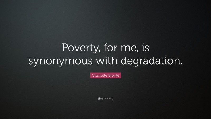 Charlotte Brontë Quote: “Poverty, for me, is synonymous with degradation.”