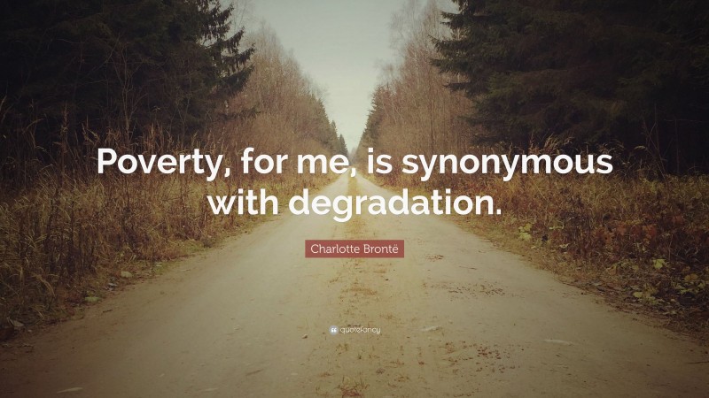 Charlotte Brontë Quote: “Poverty, for me, is synonymous with degradation.”