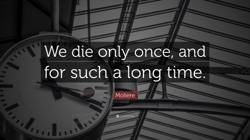 Molière Quote: “We die only once, and for such a long time.”