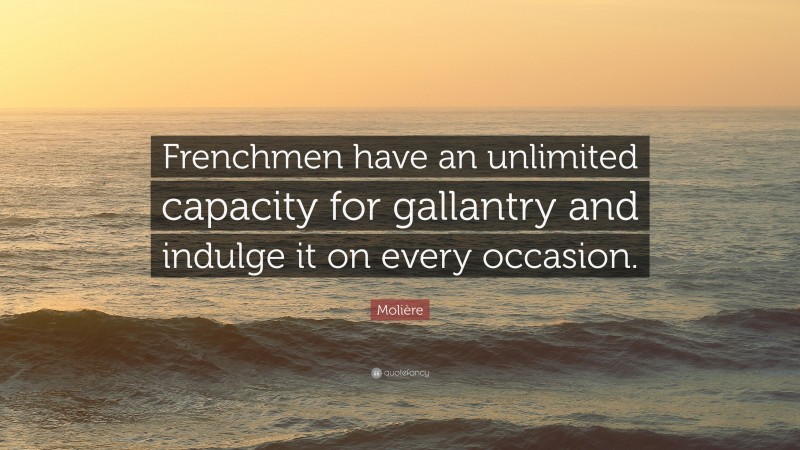 Molière Quote: “Frenchmen have an unlimited capacity for gallantry and indulge it on every occasion.”