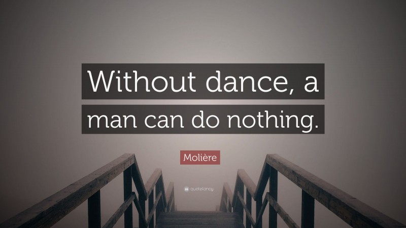 Molière Quote: “Without dance, a man can do nothing.”