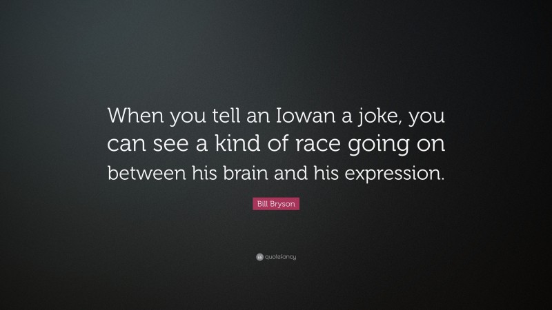 Bill Bryson Quote: “When you tell an Iowan a joke, you can see a kind of race going on between his brain and his expression.”