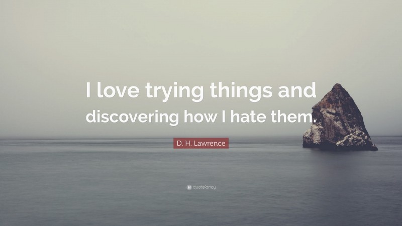 D. H. Lawrence Quote: “I love trying things and discovering how I hate them.”