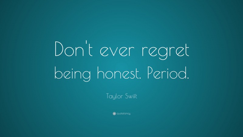Taylor Swift Quote: “Don't ever regret being honest. Period.”