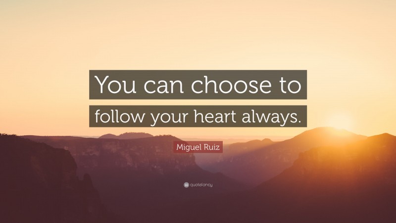 Miguel Ruiz Quote: “You can choose to follow your heart always.”