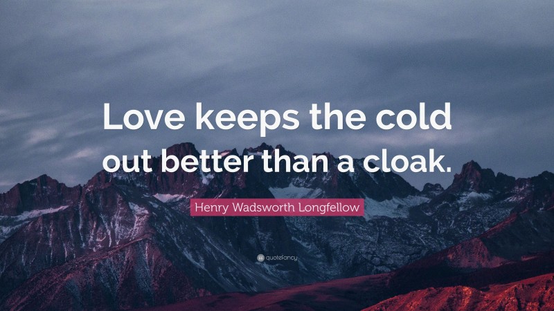 Henry Wadsworth Longfellow Quote: “Love keeps the cold out better than a cloak.”