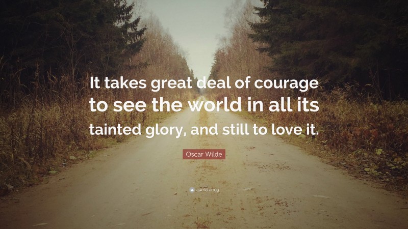 Oscar Wilde Quote: “It takes great deal of courage to see the world in all its tainted glory, and still to love it.”