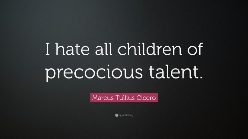 Marcus Tullius Cicero Quote: “I hate all children of precocious talent.”