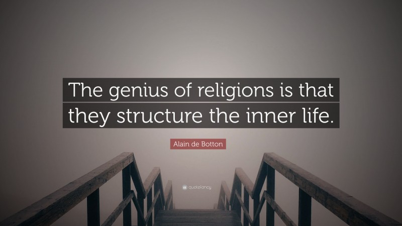 Alain de Botton Quote: “The genius of religions is that they structure the inner life.”