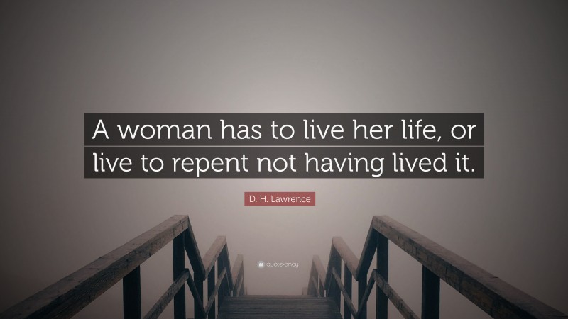 D. H. Lawrence Quote: “A woman has to live her life, or live to repent not having lived it.”