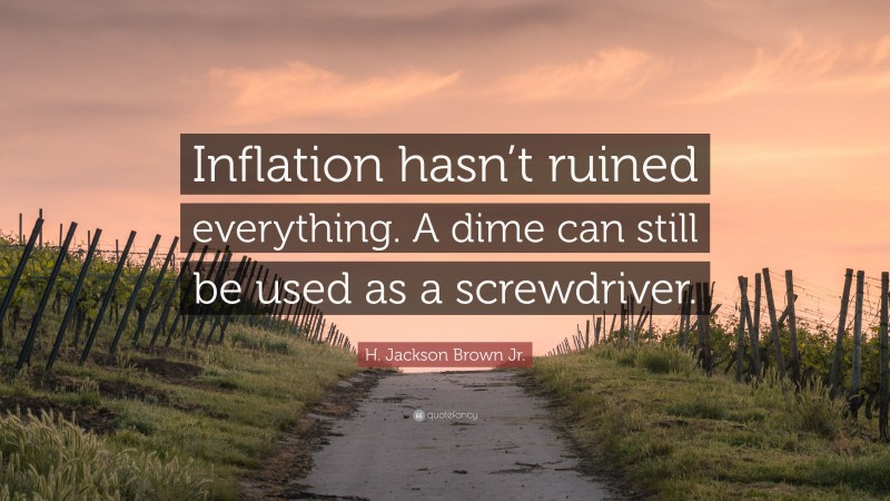H. Jackson Brown Jr. Quote: “Inflation hasn’t ruined everything. A dime can still be used as a screwdriver.”