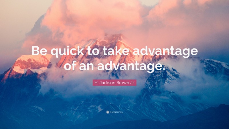 H. Jackson Brown Jr. Quote: “Be quick to take advantage of an advantage.”