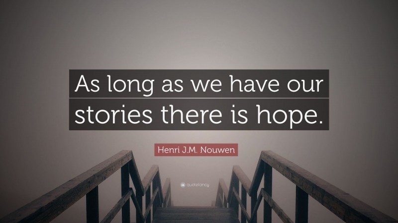 Henri J.M. Nouwen Quote: “As long as we have our stories there is hope.”