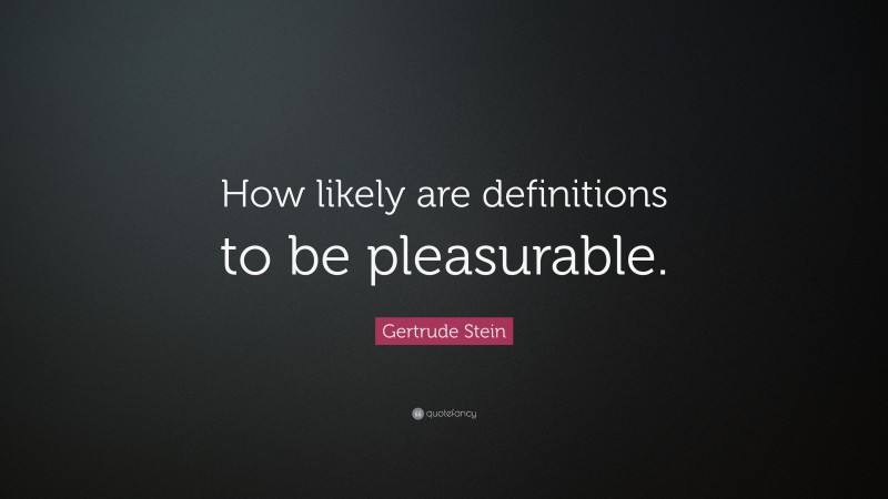 Gertrude Stein Quote: “How likely are definitions to be pleasurable.”