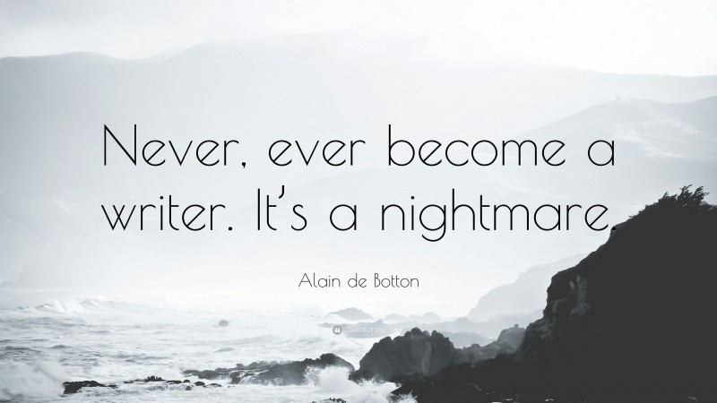 Alain de Botton Quote: “Never, ever become a writer. It’s a nightmare.”