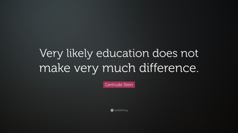 Gertrude Stein Quote: “Very likely education does not make very much difference.”