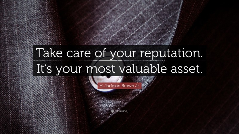 H. Jackson Brown Jr. Quote: “Take care of your reputation. It’s your most valuable asset.”