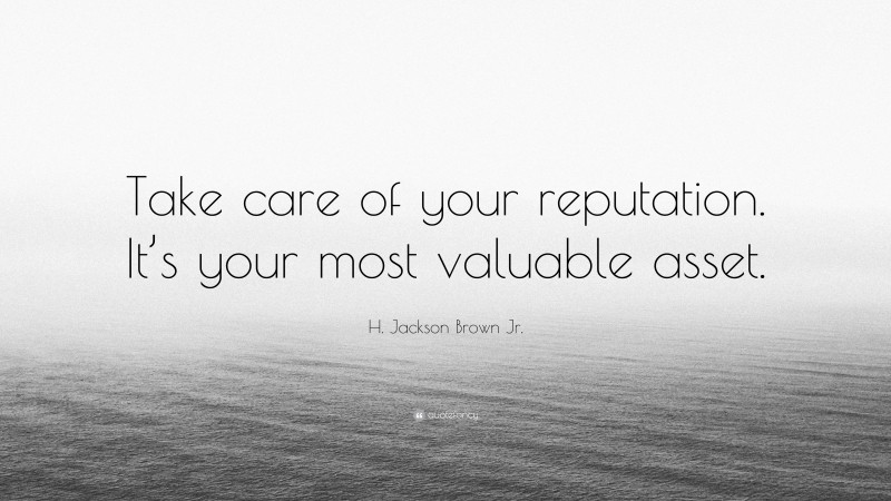 H. Jackson Brown Jr. Quote: “Take care of your reputation. It’s your most valuable asset.”