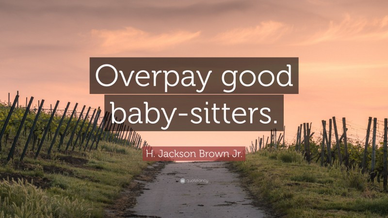 H. Jackson Brown Jr. Quote: “Overpay good baby-sitters.”