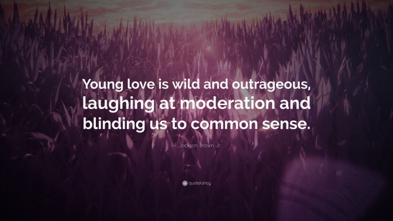 H. Jackson Brown Jr. Quote: “Young love is wild and outrageous, laughing at moderation and blinding us to common sense.”
