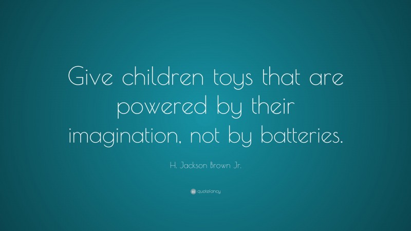 H. Jackson Brown Jr. Quote: “Give children toys that are powered by their imagination, not by batteries.”
