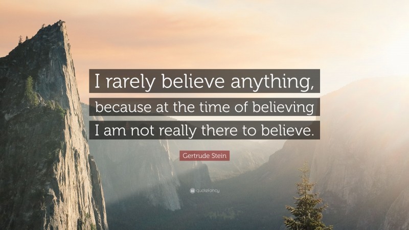 Gertrude Stein Quote: “I rarely believe anything, because at the time of believing I am not really there to believe.”